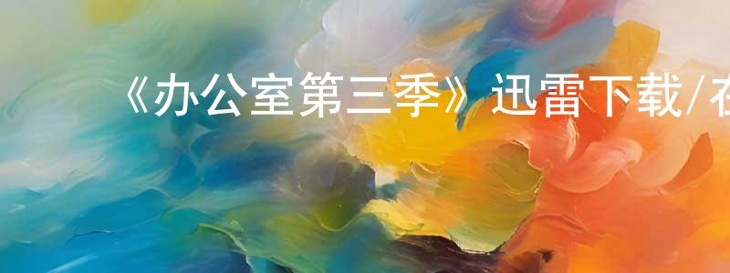 影视迷陈光前的个人博客,《办公室第三季》迅雷下载/在线观看-都市情感-美剧天堂